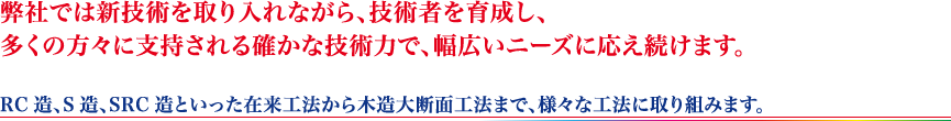 弊社では新技術を取り入れながら、技術者を育成し、多くの方々に支持される確かな技術力で、幅広いニーズに応え続けます。